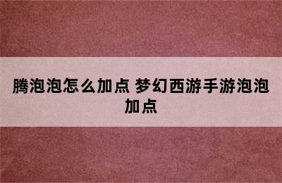 腾泡泡怎么加点 梦幻西游手游泡泡加点